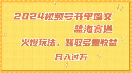 2024视频号书单图文蓝海赛道，火爆玩法，赚取多重收益，小白轻松上手，月入上万【揭秘】-闪越社