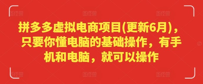 拼多多虚拟电商项目(更新6月)，只要你懂电脑的基础操作，有手机和电脑，就可以操作-闪越社