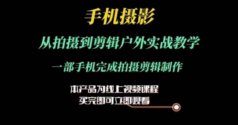 运镜剪辑实操课，手机摄影从拍摄到剪辑户外实战教学，一部手机完成拍摄剪辑制作-闪越社