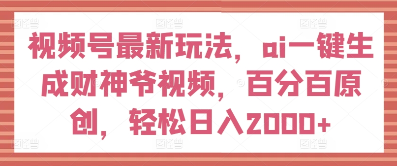 视频号最新玩法，ai一键生成财神爷视频，百分百原创，轻松日入2000+【揭秘】-闪越社