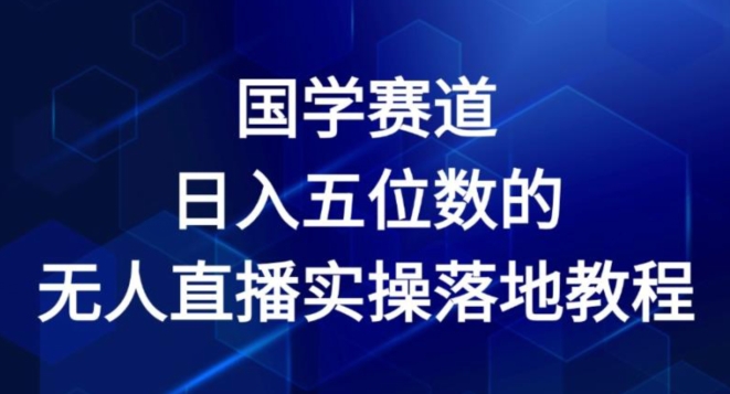 国学赛道-2024年日入五位数无人直播实操落地教程【揭秘】-闪越社