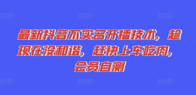 最新抖音不实名开播技术，趁现在没和谐，赶快上车吃肉，会员自测-闪越社