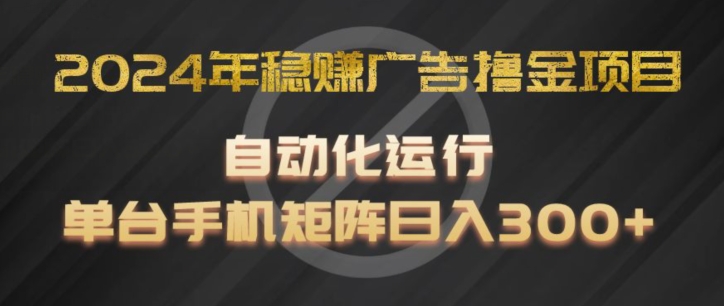 2024年稳赚广告撸金项目，全程自动化运行，单台手机就可以矩阵操作，日入300+【揭秘】-闪越社