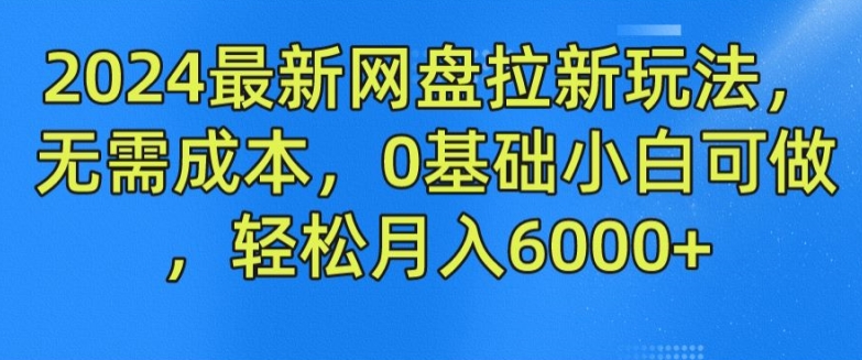 2024最新网盘拉新玩法，无需成本，0基础小白可做，轻松月入6000+【揭秘】-闪越社