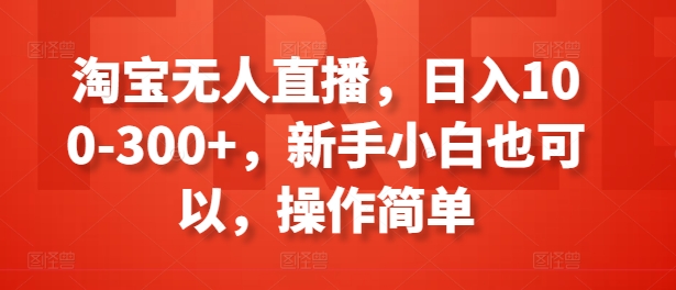 淘宝无人直播，日入100-300+，新手小白也可以，操作简单-闪越社