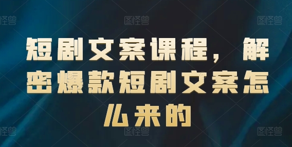 短剧文案课程，解密爆款短剧文案怎么来的-闪越社