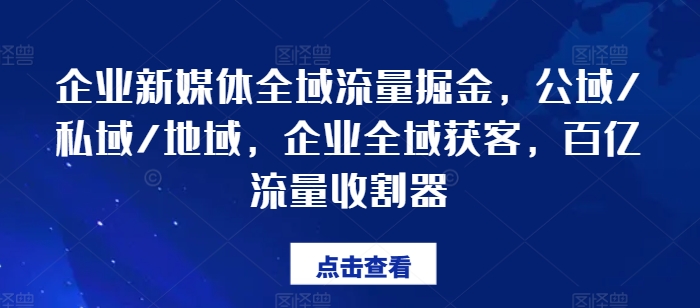 企业新媒体全域流量掘金，公域/私域/地域，企业全域获客，百亿流量收割器-闪越社