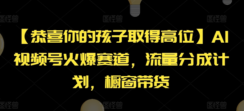 【恭喜你的孩子取得高位】AI视频号火爆赛道，流量分成计划，橱窗带货【揭秘】-闪越社