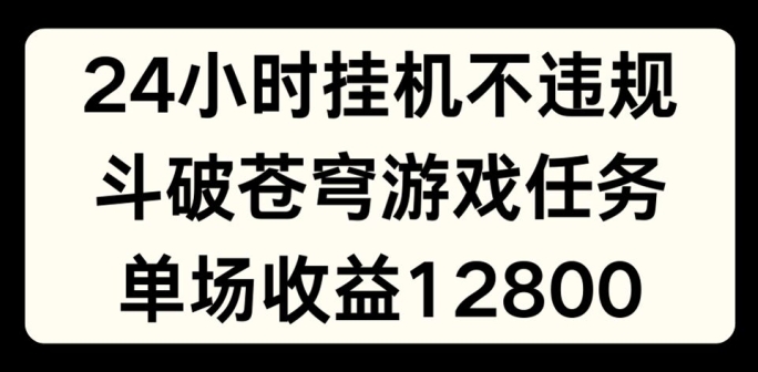 24小时无人挂JI不违规，斗破苍穹游戏任务，单场直播最高收益1280【揭秘】-闪越社