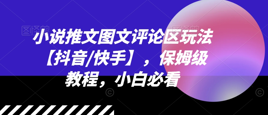 小说推文图文评论区玩法【抖音/快手】，保姆级教程，小白必看-闪越社