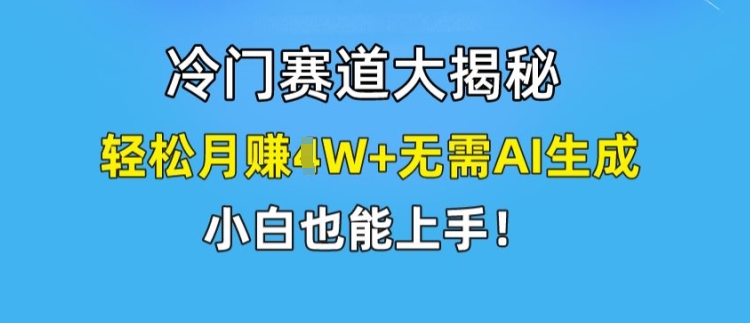 冷门赛道大揭秘，轻松月赚1W+无需AI生成，小白也能上手【揭秘】-闪越社