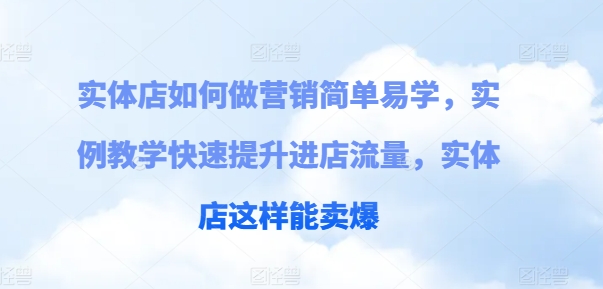 实体店如何做营销简单易学，实例教学快速提升进店流量，实体店这样能卖爆-闪越社