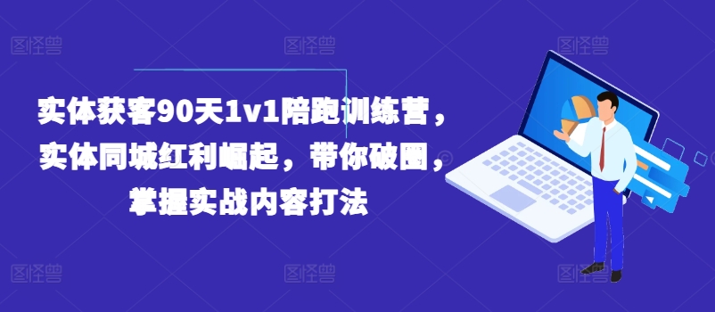 实体获客90天1v1陪跑训练营，实体同城红利崛起，带你破圈，掌握实战内容打法-闪越社