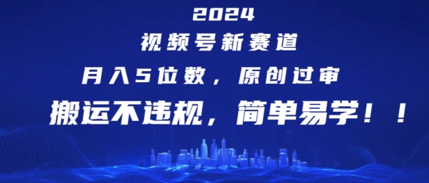 2024视频号新赛道，月入5位数+，原创过审，搬运不违规，简单易学【揭秘】-闪越社