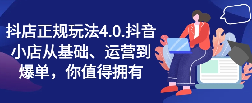 抖店正规玩法4.0，抖音小店从基础、运营到爆单，你值得拥有-闪越社