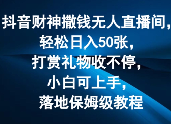 抖音财神撒钱无人直播间轻松日入50张，打赏礼物收不停，小白可上手，落地保姆级教程【揭秘】-闪越社