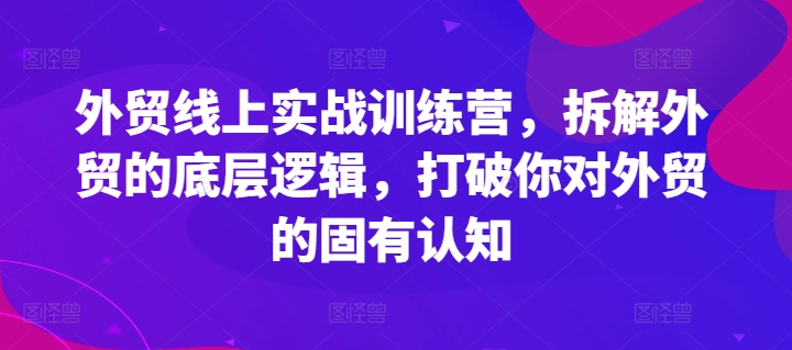 外贸线上实战训练营，拆解外贸的底层逻辑，打破你对外贸的固有认知-闪越社