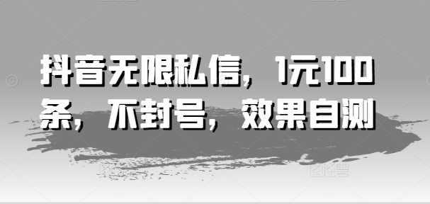 抖音无限私信，1元100条，不封号，效果自测-闪越社