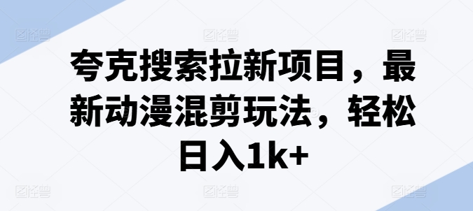 夸克搜索拉新项目，最新动漫混剪玩法，轻松日入1k+-闪越社