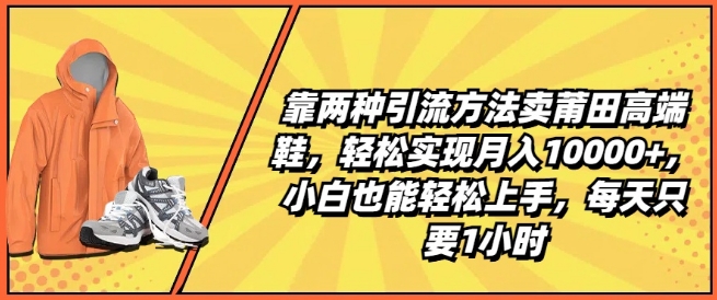 靠两种引流方法卖莆田高端鞋，轻松实现月入1W+，小白也能轻松上手，每天只要1小时【揭秘】-闪越社