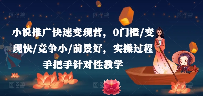 小说推广快速变现营，0门槛/变现快/竞争小/前景好，实操过程手把手针对性教学-闪越社