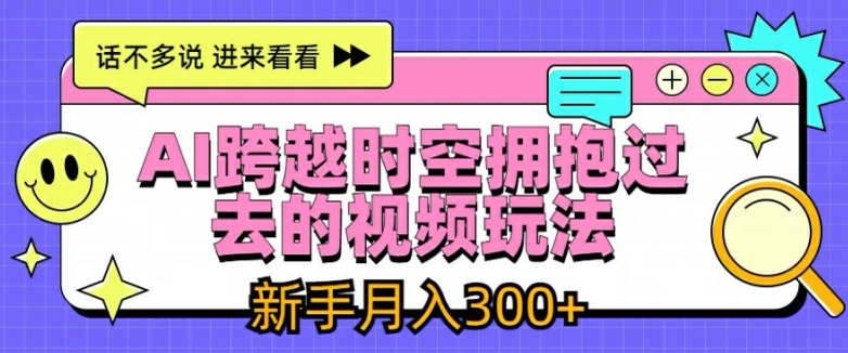 AI跨越时空拥抱过去的视频玩法，新手月入3000+【揭秘】-闪越社