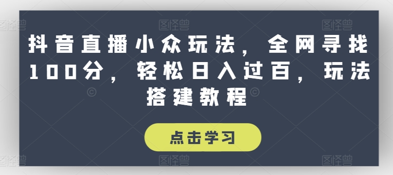 抖音直播小众玩法，全网寻找100分，轻松日入过百，玩法搭建教程【揭秘】-闪越社