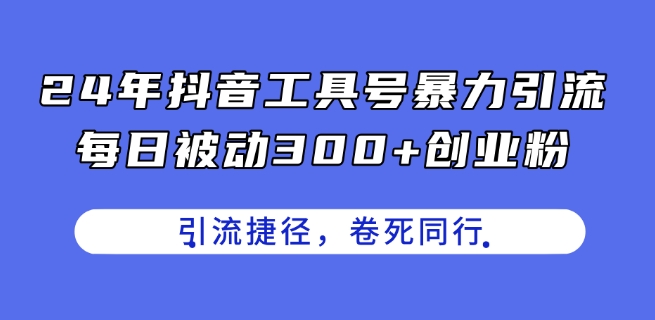 24年抖音工具号暴力引流，每日被动300+创业粉，创业粉捷径，卷死同行【揭秘】-闪越社