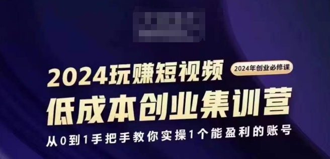 2024短视频创业集训班，2024创业必修，从0到1手把手教你实操1个能盈利的账号-闪越社