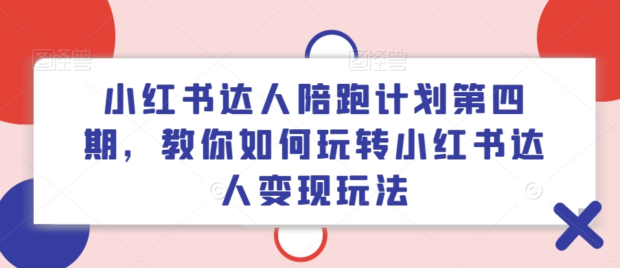 小红书达人陪跑计划第四期，教你如何玩转小红书达人变现玩法-闪越社