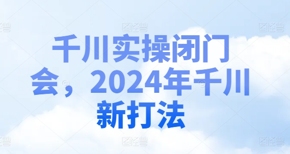 千川实操闭门会，2024年千川新打法-闪越社