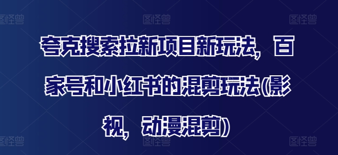 夸克搜索拉新项目新玩法，百家号和小红书的混剪玩法(影视，动漫混剪)-闪越社