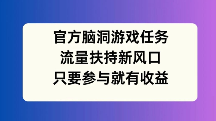 官方脑洞游戏任务，流量扶持新风口，只要参与就有收益【揭秘】-闪越社