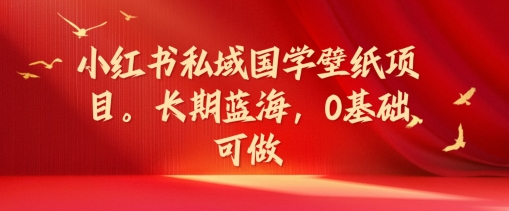 小红书私域国学壁纸项目，长期蓝海，0基础可做【揭秘】-闪越社