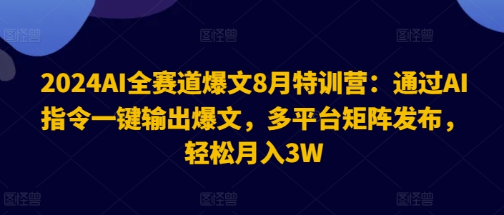 2024AI全赛道爆文8月特训营：通过AI指令一键输出爆文，多平台矩阵发布，轻松月入3W【揭秘】-闪越社