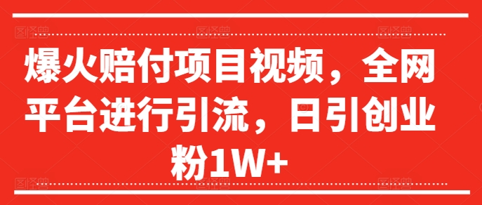 爆火赔付项目视频，全网平台进行引流，日引创业粉1W+【揭秘】-闪越社