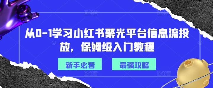 从0-1学习小红书聚光平台信息流投放，保姆级入门教程-闪越社