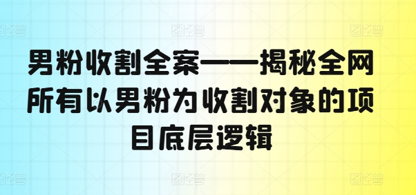 男粉收割全案——揭秘全网所有以男粉为收割对象的项目底层逻辑-闪越社