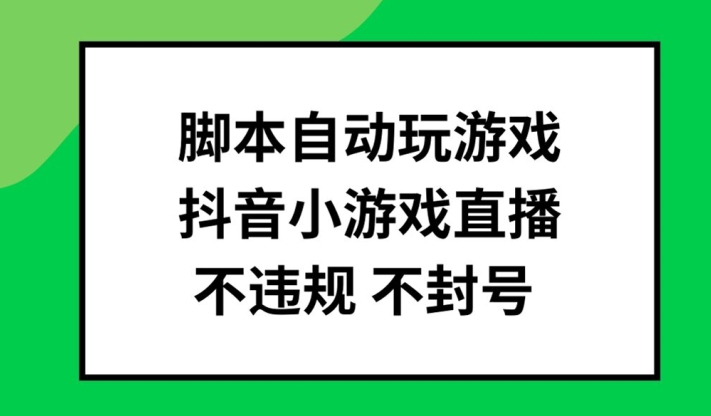 脚本自动玩游戏，抖音小游戏直播，不违规不封号可批量做【揭秘】-闪越社