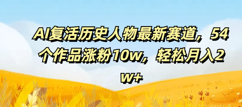 AI复活历史人物最新赛道，54个作品涨粉10w，轻松月入2w+【揭秘】-闪越社