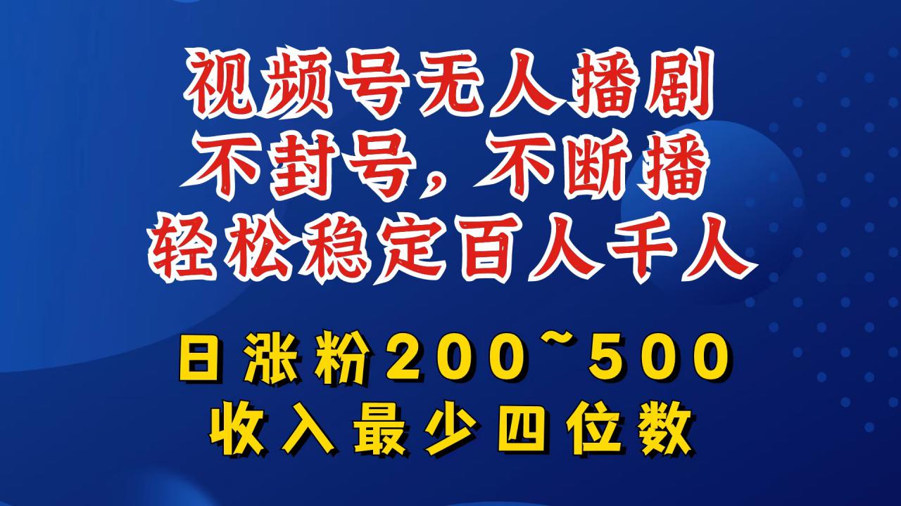 视频号无人播剧，不封号，不断播，轻松稳定百人千人，日涨粉200~500，收入最少四位数【揭秘】-闪越社