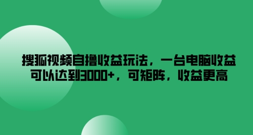 搜狐视频自撸收益玩法，一台电脑收益可以达到3k+，可矩阵，收益更高【揭秘】-闪越社