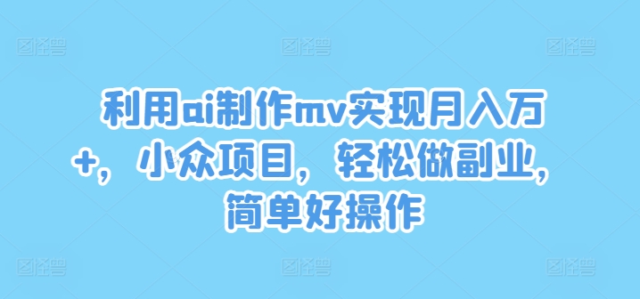 利用ai制作mv实现月入万+，小众项目，轻松做副业，简单好操作【揭秘】-闪越社