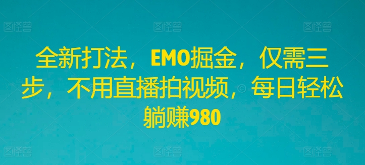 全新打法，EMO掘金，仅需三步，不用直播拍视频，每日轻松躺赚980【揭秘】-闪越社