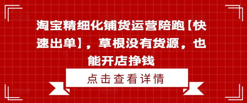 淘宝精细化铺货运营陪跑【快速出单】，草根没有货源，也能开店挣钱-闪越社