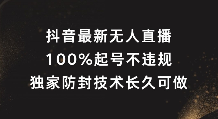 抖音最新无人直播，100%起号，独家防封技术长久可做【揭秘】-闪越社