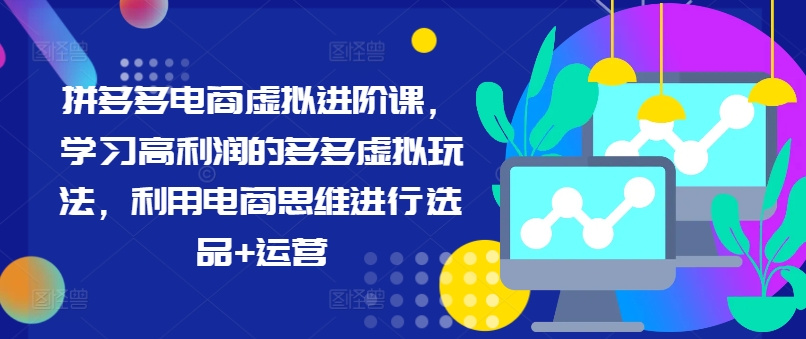 拼多多电商虚拟进阶课，学习高利润的多多虚拟玩法，利用电商思维进行选品+运营-闪越社