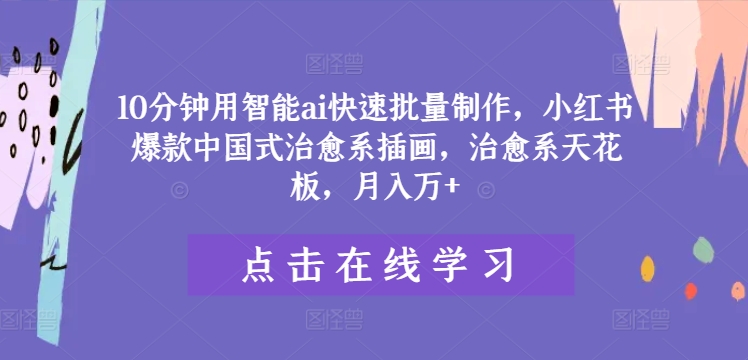 10分钟用智能ai快速批量制作，小红书爆款中国式治愈系插画，治愈系天花板，月入万+【揭秘】-闪越社