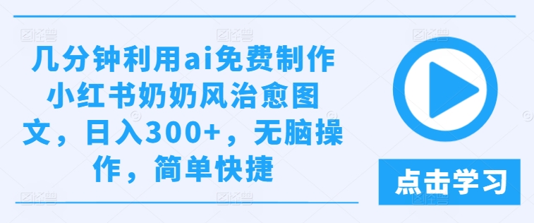 几分钟利用ai免费制作小红书奶奶风治愈图文，日入300+，无脑操作，简单快捷【揭秘】-闪越社