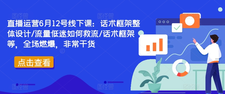 直播运营6月12号线下课：话术框架整体设计/流量低迷如何救流/话术框架等，全场燃爆，非常干货-闪越社